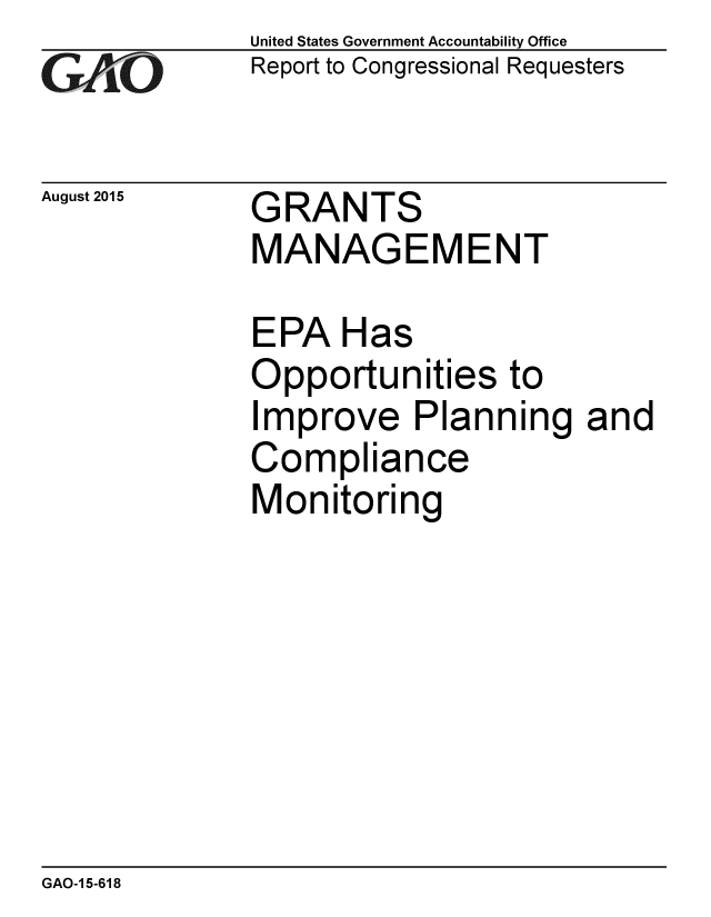 handle is hein.gao/gaobaajes0001 and id is 1 raw text is: 
GAO


August 2015


United States Government Accountability Office
Report to Congressional Requesters


GRANTS
MANAGEMENT


EPA Has
Opportunities to
Improve Planning
Compliance
Monitoring


and


GAO-1 5-618


