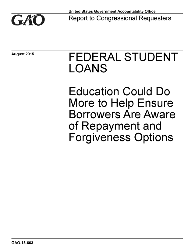 handle is hein.gao/gaobaajew0001 and id is 1 raw text is: 
GAiO


August 2015


United States Government Accountability Office
Report to Congressional Requesters


FEDERAL STUDENT
LOANS


Education Could Do
More to Help Ensure
Borrowers Are Aware
of Repayment and
Forgiveness Options


GAO-1 5-663


