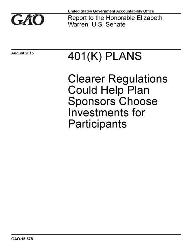 handle is hein.gao/gaobaajex0001 and id is 1 raw text is: 
GAO-7


August 2015


United States Government Accountability Office
Report to the Honorable Elizabeth
Warren, U.S. Senate


401 (K) PLANS


Clearer Regulations
Could Help Plan
Sponsors Choose
Investments for
Participants


GAO-1 5-578


