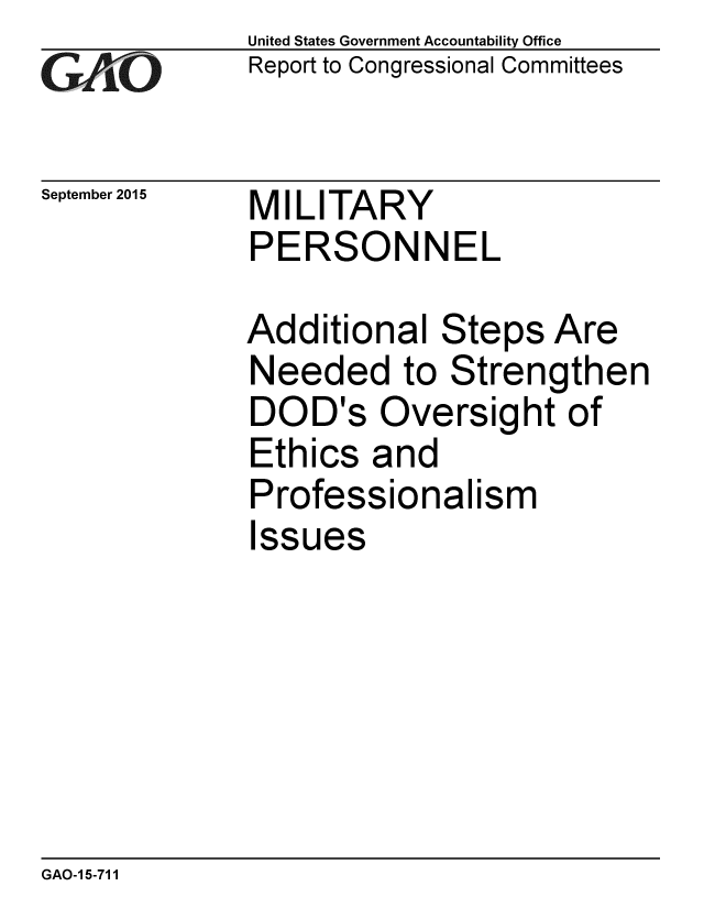handle is hein.gao/gaobaajfe0001 and id is 1 raw text is: 
GAO


September 2015


United States Government Accountability Office
Report to Congressional Committees


MILITARY
PERSONNEL


Additional Steps Are
Needed to Strengthen
DOD's Oversight of
Ethics and
Professionalism
Issues


GAO-15-711


