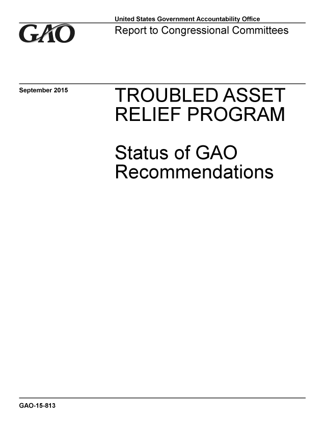 handle is hein.gao/gaobaajfg0001 and id is 1 raw text is: 
GAO


September 2015


United States Government Accountability Office
Report to Congressional Committees


TROUBLED ASSET
RELIEF PROGRAM


Status of GAO
Recommendations


GAO-1 5-813



