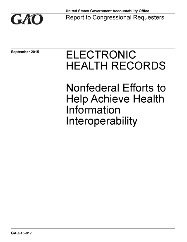 handle is hein.gao/gaobaajgo0001 and id is 1 raw text is: 
G/O


September 2015


United States Government Accountability Office
Report to Congressional Requesters


ELECTRONIC
HEALTH RECORDS


Nonfederal Efforts to
Help Achieve Health
Information
I nteroperability


GAO-1 5-817



