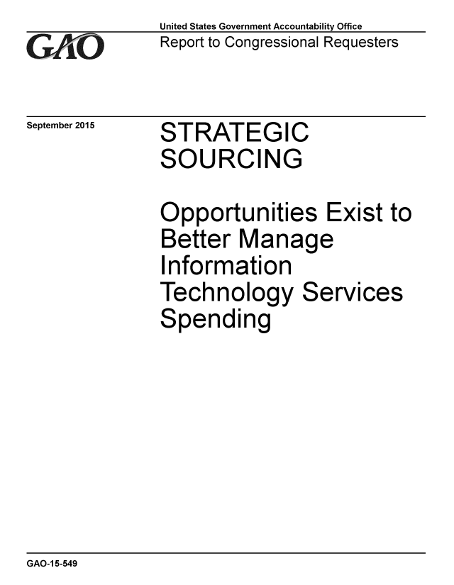 handle is hein.gao/gaobaajgu0001 and id is 1 raw text is: 
GAO


September 2015


United States Government Accountability Office
Report to Congressional Requesters


STRATEGIC
SOURCING


Opportunities E
Better Manage
Information
Technology Se
Spending


-xist to


rvices


GAO-1 5-549


