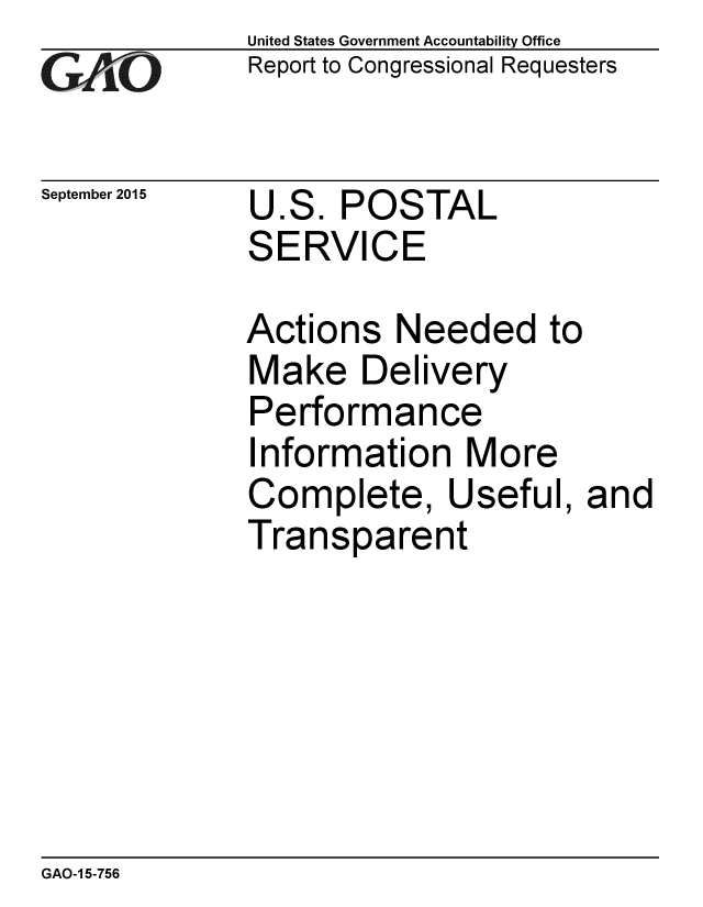 handle is hein.gao/gaobaajhq0001 and id is 1 raw text is: 
G2AjO


September 2015


United States Government Accountability Office
Report to Congressional Requesters


U.S. POSTAL
SERVICE


Actions Needed to
Make Delivery
Performance
Information More
Complete, Useful, and
Transparent


GAO-1 5-756



