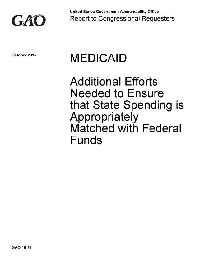 handle is hein.gao/gaobaajio0001 and id is 1 raw text is: 
GAO


October 2015


United States Government Accountability Office
Report to Congressional Requesters


MEDICAID


Additional Efforts
Needed to Ensure
that State Spending
Appropriately
Matched with Feder
Funds


GAO-1 6-53


is


al


