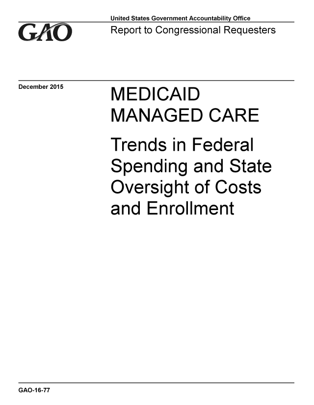 handle is hein.gao/gaobaajmw0001 and id is 1 raw text is: 
GAO


December 2015


United States Government Accountability Office
Report to Congressional Requesters


MEDICAID


MANAGED CARE
Trends in Federal
Spending and State
Oversight of Costs
and Enrollment


GAO-1 6-77


