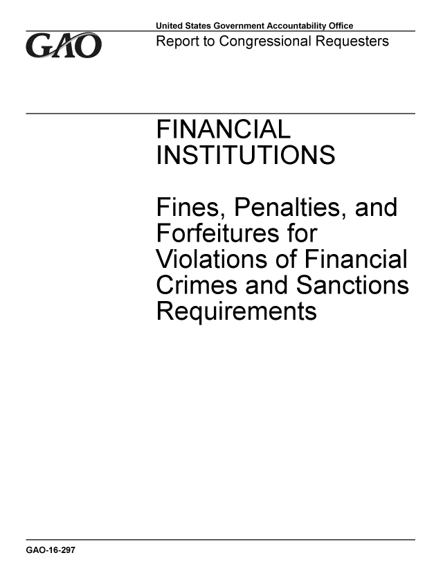 handle is hein.gao/gaobaajsm0001 and id is 1 raw text is:              United States Government Accountability Office
zReport to Congressional Requesters


             FINANCIAL
             INSTITUTIONS

             Fines, Penalties, and
             Forfeitures for
             Violations of Financial
             Crimes and Sanctions
             Requirements


GAO-1 6-297



