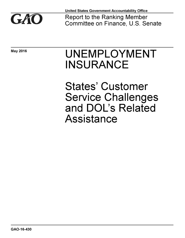 handle is hein.gao/gaobaajwk0001 and id is 1 raw text is: 
GA.t'O


May 2016


United States Government Accountability Office
Report to the Ranking Member
Committee on Finance, U.S. Senate


UNEMPLOYMENT
INSURANCE


States' Customer
Service Challenges
and DOL's Related
Assistance


GAO-1 6-430


