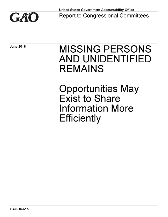 handle is hein.gao/gaobaajyf0001 and id is 1 raw text is: 
GAO


June 2016


United States Government Accountability Office
Report to Congressional Committees


MISSING PERSONS
AND UNIDENTIFIED
REMAINS

Opportunities May
Exist to Share
Information More
Efficiently


GAO-1 6-515


