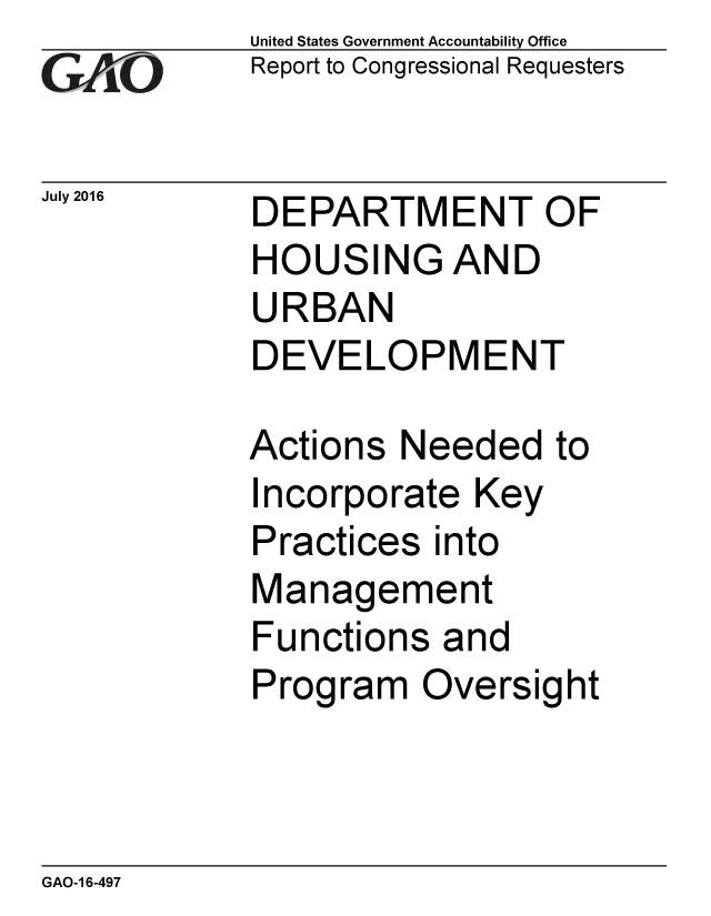 handle is hein.gao/gaobaakbu0001 and id is 1 raw text is: 
GA/iO


July 2016


United States Government Accountability Office
Report to Congressional Requesters


DEPARTMENT OF
HOUSING AND
URBAN
DEVELOPMENT


Actions Needed to
Incorporate Key
Practices into
Management
Functions and
Program Oversight


GAO-1 6-497


