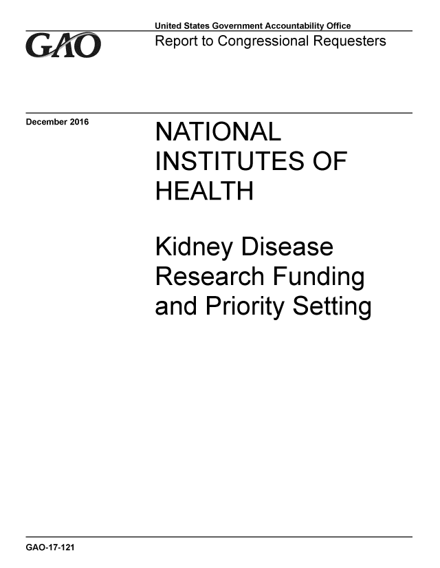 handle is hein.gao/gaobaaklw0001 and id is 1 raw text is: 
GAOi


December 2016


United States Government Accountability Office
Report to Congressional Requesters


NATIONAL


INSTITUTES OF
HEALTH

Kidney Disease
Research Funding
and Priority Setting


GAO-17-121


