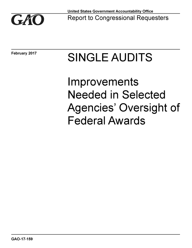handle is hein.gao/gaobaakpd0001 and id is 1 raw text is: 
GAO


February 2017


United States Government Accountability Office
Report to Congressional Requesters


SINGLE AUDITS


Improvements
Needed in Selected
Agencies' Oversight of
Federal Awards


GAO-17-159


