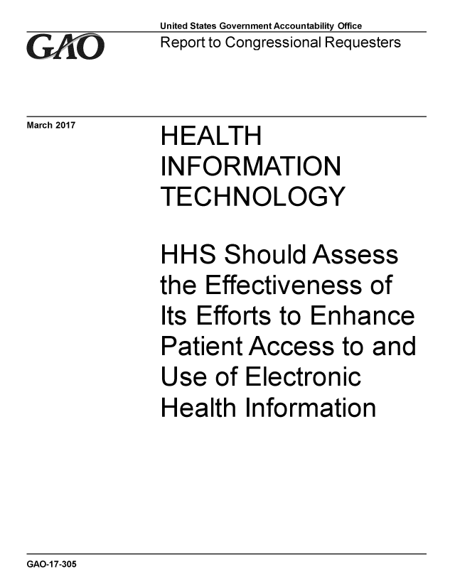 handle is hein.gao/gaobaakqj0001 and id is 1 raw text is: 
GAO0


March 2017


United States Government Accountability Office
Report to Congressional Requesters


HEALTH
INFORMATION
TECHNOLOGY


HHS Should Assess
the Effectiveness of
Its Efforts to Enhance
Patient Access to and
Use of Electronic
Health Information


GAO-1 7-305


