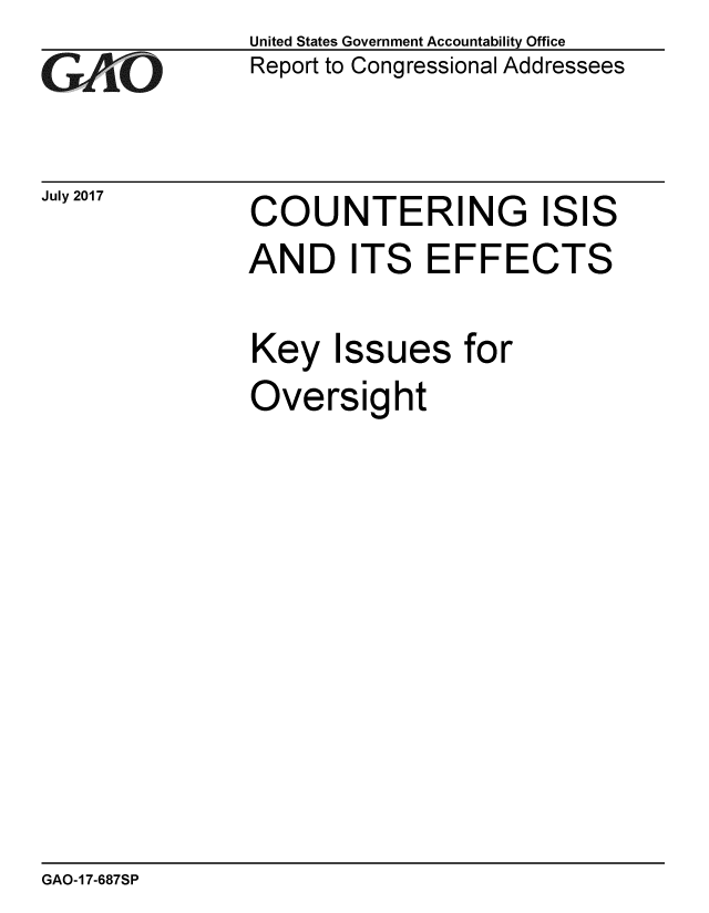handle is hein.gao/gaobaakyv0001 and id is 1 raw text is: 
GA~ O


July 2017


United States Government Accountability Office
Report to Congressional Addressees


COUNTERING ISIS
AND ITS EFFECTS

Key Issues for
Oversight


GAO-17-687SP


