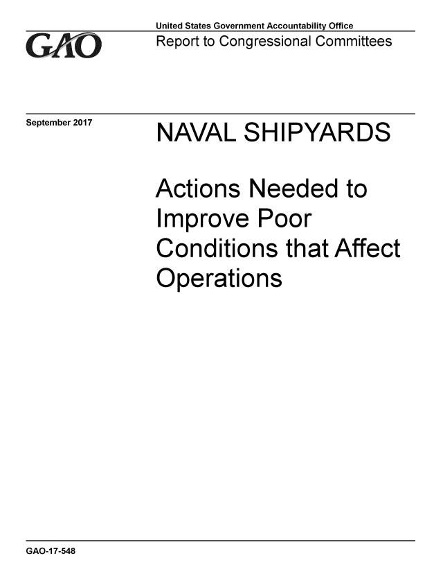 handle is hein.gao/gaobaaldg0001 and id is 1 raw text is: 
GAi~O


September 2017


United States Government Accountability Office
Report to Congressional Committees


NAVAL SHIPYARDS


Actions Needed to
Improve Poor
Conditions that Affect
Operations


GAO-1 7-548


