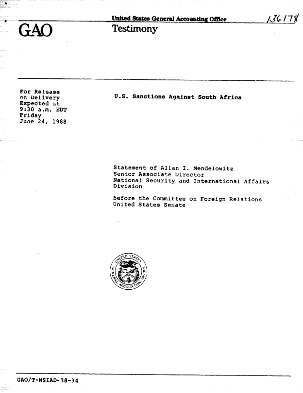 handle is hein.gao/gaobaaomr0001 and id is 1 raw text is: 

United States General AecoIIi . OfficeIJ     7


GAO


Testimony


For Release
on Delivery
Expected at
9:30 a.m. EDT
Friday
June 24, 1988


U.S. Sanctions Against South Africa


Statement of Allan I. Mendelowitz
Senior Associate Director
National Security and International Affairs
Division

Before the Committee on Foreign Relations
United States Senate


GAO/T-NSIAD-38-34


