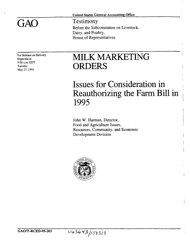 handle is hein.gao/gaobaarct0001 and id is 1 raw text is: 

United States General Accounting Office
Testimony
Before the Subcommittee on Livestock,
Dairy, and Poultry,
House of Representatives


For Release on Delivery
Expected at
9:00 a.m. EDT
Tuesday
May 23, 1995


MILK MARKETING

ORDERS



Issues for Consideration in

Reauthorizing the Farm Bill in

1995


John W. Haman, Director,
Food and Agriculture Issues,
Resources, Community, and Economic
Development Division


GAO/T-RCED-95-203


GAO


() (a 21 (0 Y-3// r? 3 1


