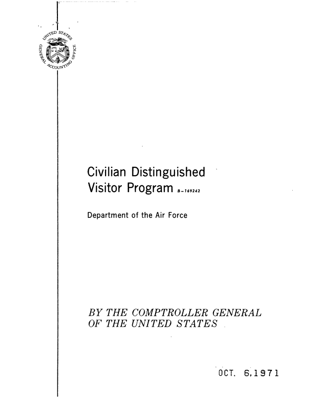 handle is hein.gao/gaobaaujj0001 and id is 1 raw text is: 














Civilian


Distinguished


Visitor Program ,,,924

Department of the Air Force








BY THE COMPTROLLER GENERAL
OF THE UNITED STATES


OCT. 6,1971


