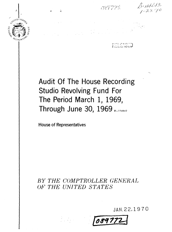 handle is hein.gao/gaobaaunh0001 and id is 1 raw text is: r '4'
  ~


Audit Of The House


Recording


Studio Revolving Fund For


The Period March
Through June 30,

House of Representatives


BY THE
OF THE


1, 1969,
1969  1_,,84


COMPTROLLER (;ENERAL
UNITED STATES


     JAH.22, 19 70

I49 ?724J


/9


.- I


