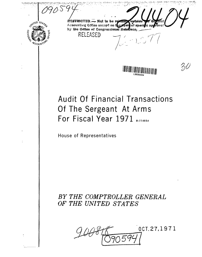 handle is hein.gao/gaobaauvc0001 and id is 1 raw text is: 



R ELLE AS ED


                     LM090594



Audit Of Financial Transactions
Of The Sergeant At Arms
For Fiscal Year 1971 B.,,85

House of Representatives







BY THE COMPTROLLER GENERAL
OF THE UNITED STATES


T.27,197 1


54}0


