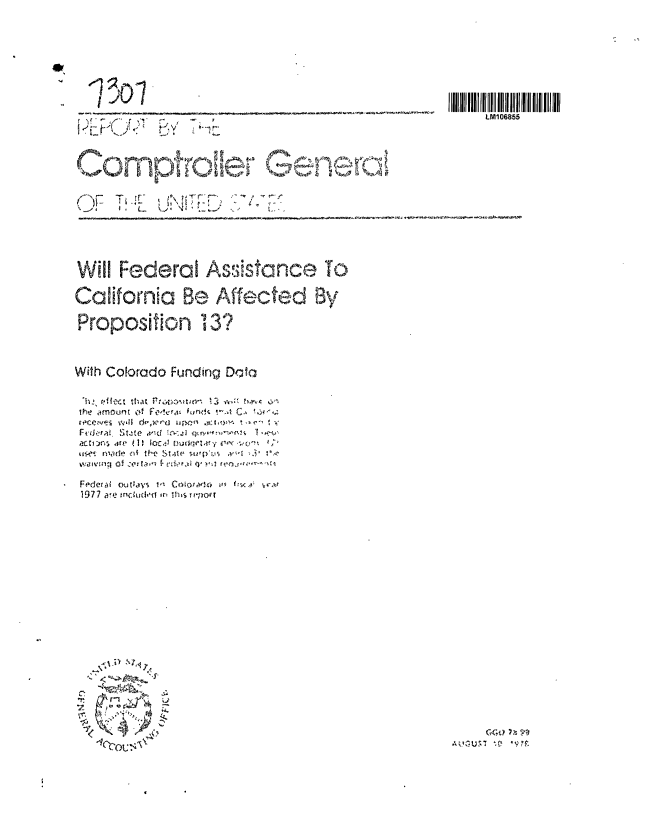 handle is hein.gao/gaobaaxur0001 and id is 1 raw text is: 






I o






  PCh -3,-'



       L


LM106855


Will Federal Asss f-o eTo

California Be Affected By

Proposition 13?



With Colorado Funding Dcata

1127 slkct tat,'  Pm u   on  3
ihe amowlt &  F&e~4 t frt C
wc'y'Ivqs vol  d~xrc J,1] a  S'ht r
r-c'icr&  F.tate  'Ad~ I~ e tR 1n~s

isse~t Fl~mor1 M  4!v th Ie a  .~ u~v-
',aiv;;I:j Of cer Ia' 'rr v t 4 fj,7 .r

Federal oiva's  1,1 Cno4wWc, o5  ~
1977 ac, md'u(I'1( Ift !I'sS  fll


,ic~~c~oc~~G-4 MCtf. tCr*c


'Ou 1:4


