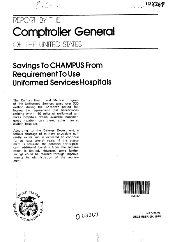 handle is hein.gao/gaobaaykq0001 and id is 1 raw text is: 




REPORT BY THE



Comptroller General


OF THE UNITED STATES





Savings To CHAMPUS From

Requirement To Use

Uniformed Services Hospitals



The Civilian Health and Medical Program
of the Uniformed Services saved over $30
million during the 12-month period fol-
lowing the requirement that beneficiaries
residing within 40 miles of uniformed ser-
vices hospitals obtain available nonemer-
gency inpatient care there, rather than at
civilian hospitals.

According to the Defense Department, a
serious shortage of military physicians cur-
rently exists and is expected to continue
for at least several years. If this assess-
ment is accurate, the potential for signifi-
cant additional benefits from the require-
ment is limited. However, some further
savings could be realized through improve-
ments in administration of the require-
ment.








     1) ST~                                                  108268




              rk _HRD-79-24
                                             0 69DECEMBER 29, 1978



