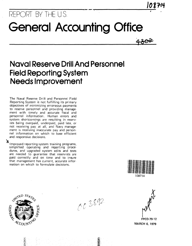 handle is hein.gao/gaobaaysc0001 and id is 1 raw text is: 


REPORT BY THE U, S.



General Accounting Office









Naval Reserve Drill And Personnel

Field Reporting System

Needs Improvement



The Naval Reserve Drill and Personnel Field
Reporting System is not fulfilling its primary
objectives of minimizing erroneous payments
to reserve personnel and providing manage-
ment with timely and accurate fiscal and
personnel information. Human errors and
system shortcomings are resulting in reserv-
ists being overpaid, underpaid, paid late, or
not receiving pay at all, and Navy manage-
ment is receiving inaccurate pay and person-
nel information on which to base efficient
and responsive decisions.

Improved reporting system training programs,
simplified operating and reporting proce-
dures, and upgraded system edits and tests
are needed to guarantee that reservists are
paid correctly and on time and to insure
that management has current, accurate infor-
mation on which to formulate decisions.


                                                                 108714




     \ID S7,1

          rn                      ~~~~~, .. ......



                                                                    FPCD-79-1 2
                                                                 MARCH 6, 1979




        :X,
                   .;Ia


