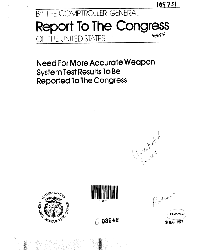 handle is hein.gao/gaobaaysn0001 and id is 1 raw text is:                               1,1 1-
BY THE COMPTROLLER GENERAL
Report To The Congress
OF THE UNITED STATES


Need For More Accurate Weapon
System Test Results To Be
Reported To The Congress


if I 5ll li 1
  108751


O 03942


/~)
~


PSAD-79-46
9 MAR 1979


