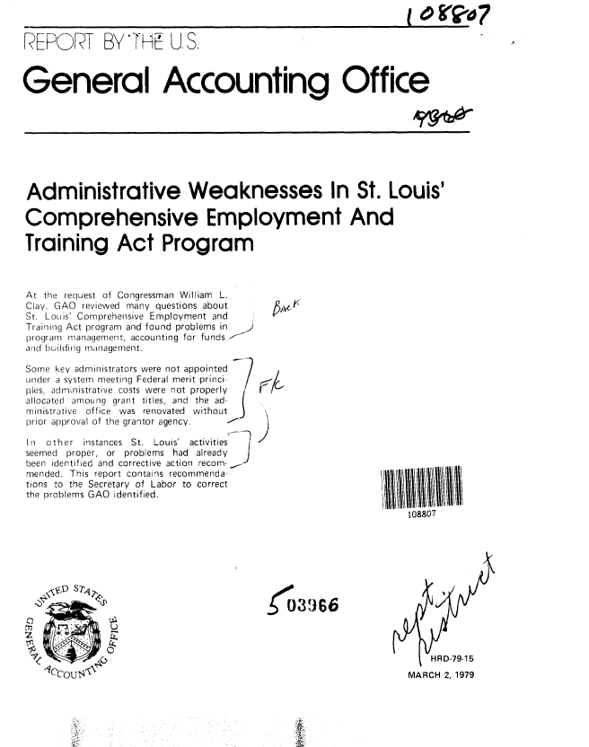 handle is hein.gao/gaobaaytt0001 and id is 1 raw text is: 


REPORT BYTFHE US.



General Accounting Office


Administrative Weaknesses In St. Louis'

Comprehensive Employment And

Training Act Program


At the request of Congressman William L.
Clay, GAO reviewed many questions about
St. Louis' Comprehensive Employment and
Training Act program and found problems in  >
program management, accounting for funds.-'
and building minagement.

Some key administrators were not appointed 
under a system meeting Federal merit princi-
pies, administrative costs were not properly
allocated amoung grant titles, and the ad-
ministrative office was renovated without  J
prior approval of the grantor agency.

In other instances St. Louis' activities
seemed proper, or problems had already     J
been identified and corrective action recom-,-
mended. This report contains recommenda-
tions to the Secretary of Labor to correct
the problems GAO identified.


4


108807


J 3 9 66


  HRD-79-15
MARCH 2, 1979


