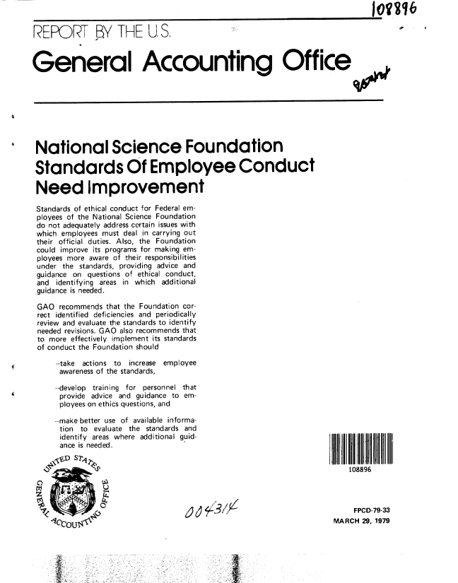 handle is hein.gao/gaobaayvx0001 and id is 1 raw text is: 


REPORT BY THE U, S.                                                        j



General Accounting Office


National Science Foundation

Standards Of Employee Conduct

Need Improvement

Standards of ethical conduct for Federal em-
ployees of the National Science Foundation
do not adequately address certain issues with
which employees must deal in carrying out
their official duties. Also, the Foundation
could improve its programs for making em-
ployees more aware of their responsibilities
under the standards, providing advice and
guidance on questions of ethical conduct,
and identifying areas in which additional
guidance is needed.

GAO recommends that the Foundation cor-
rect identified deficiencies and periodically
review and evaluate the standards to identify
needed revisions. GAO also recommends that
to more effectively implement its standards
of conduct the Foundation should

     --take actions to increase employee
     awareness of the standards,

     --develop training for personnel that
     provide advice and guidance to em-
     ployees on ethics questions, and


-make better use of available informa-
tion to evaluate the standards and
identify areas where additional guid-
ance is needed.


108896


jj4dd .f


    FPCD-79-33
MARCH 29, 1979


