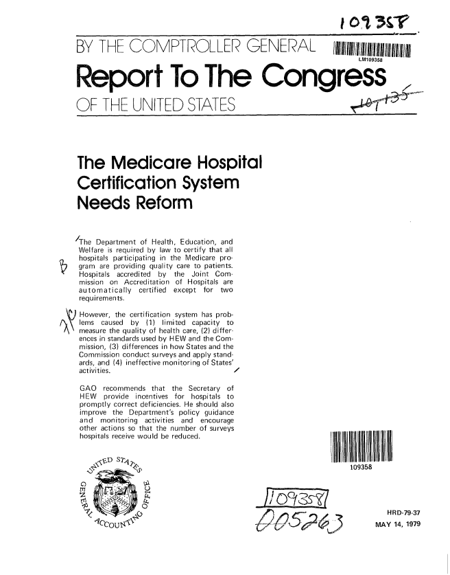 handle is hein.gao/gaobaazel0001 and id is 1 raw text is: 




BY THE COMPTROLLER GENERAL Ilfllllllllllll~llllll~
                                                                LM109358


Report To The Congress


OF THE UNITED STATES


The Medicare Hospital

Certification System

Needs Reform



/The Department of Health, Education, and
Welfare is required by law to certify that all
hospitals participating in the Medicare pro-
gram are providing quality care to patients.
Hospitals accredited  by  the Joint Com-
mission on Accreditation of Hospitals are
automatically certified except for two
requirements.

) However, the certification system has prob-
lems caused  by (1) limited capacity to
measure the quality of health care, (2) differ-
ences in standards used by HEW and the Com-
mission, (3) differences in how States and the
Commission conduct surveys and apply stand-
ards, and (4) ineffective monitoring of States'
activities.                         /


GAO  recommends that the Secretary of
HEW provide incentives for hospitals to
promptly correct deficiencies. He should also
improve the Department's policy guidance
and  monitoring activities and encourage
other actions so that the number of surveys
hospitals receive would be reduced.






    CC)
N
    tZ        0


l5 Ill
109358


1, o526


   HRD-79-37
MAY 14, 1979


101 3&T


rjo-.017 __'


