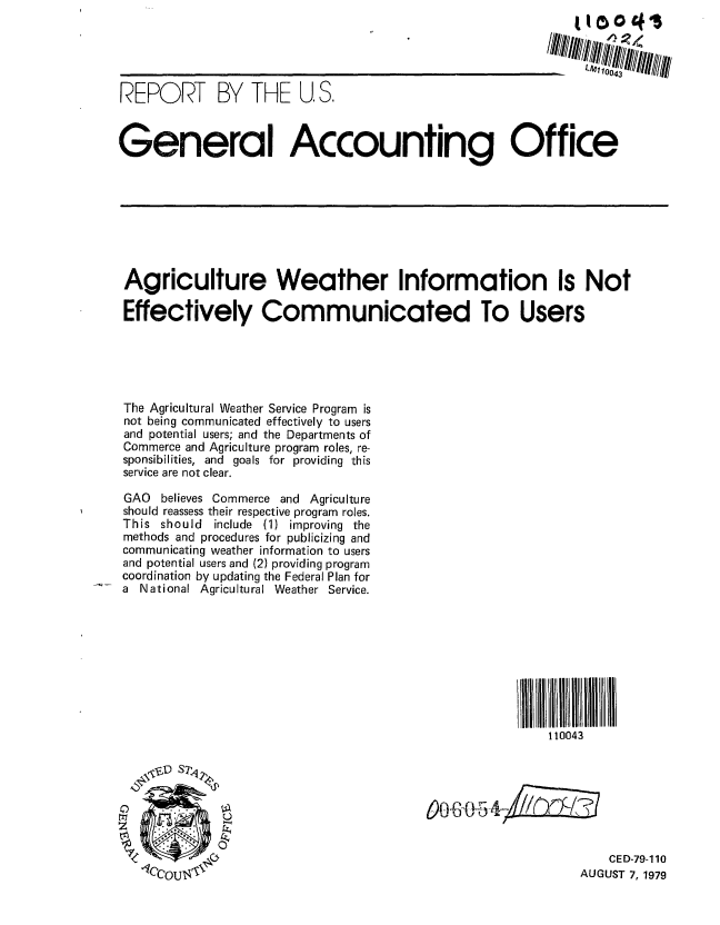 handle is hein.gao/gaobaaznv0001 and id is 1 raw text is: 





REPOD     T BY THE U, S.



General Accounting Office








Agriculture Weather Information Is Not

Effectively Communicated To Users





The Agricultural Weather Service Program is
not being communicated effectively to users
and potential users; and the Departments of
Commerce and Agriculture program roles, re-
sponsibilities, and goals for providing this
service are not clear.

GAO believes Commerce and Agriculture
should reassess their respective program roles.
This should include (1) improving the
methods and procedures for publicizing and
communicating weather information to users
and potential users and (2) providing program
coordination by updating the Federal Plan for
a National Agricultural Weather Service.









                                                          110043


    -,SD S7,,' l





                                                                  CED-79-110
    1c U~                                                     UGS  7 17


'Iccoul-ON


AUGUST 7, 1979


