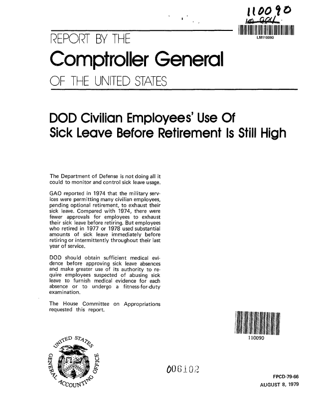 handle is hein.gao/gaobaazod0001 and id is 1 raw text is: 





REPORT BY THE



Comptroller General


OF THE UNITED STATES


I10      to


   LM110090


DOD Civilian Employees' Use Of

Sick Leave Before Retirement Is Still High






The Department of Defense is not doing all it
could to monitor and control sick leave usage.

GAO reported in 1974 that the military serv-
ices were permitting many civilian employees,
pending optional retirement, to exhaust their
sick leave. Compared with 1974, there were
fewer approvals for employees to exhaust
their sick leave before retiring. But employees
who retired in 1977 or 1978 used substantial
amounts of sick leave immediately before
retiring or intermittently throughout their last
year of service.

DOD should obtain sufficient medical evi-
dence before approving sick leave absences
and make greater use of its authority to re-
quire employees suspected of abusing sick
leave to furnish medical evidence for each
absence or to undergo a fitness-for-duty
examination.


The House Committee on Appropriations
requested this report.


110090


006 1021


    FPCD-79-66
AUGUST 8, 1979


