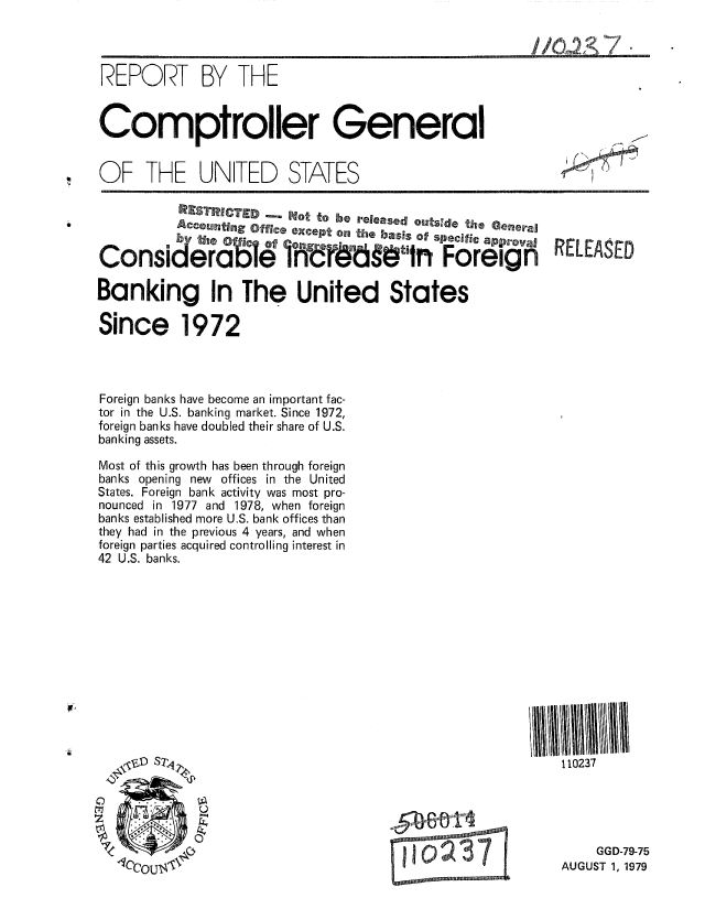 handle is hein.gao/gaobaazpm0001 and id is 1 raw text is: 



REPORT BY THE


Comptroller General


OF THE UNITED STATES

           Wa$TRICTED    Not to he reIleased oRItsde the Gene-aq
           Aeco°tig Office except on the basis ofs      o a    -o    RELEASED


Consi derab1e Wr~                d      5tn Foreg            E

Banking In The United States

Since 1972




Foreign banks have become an important fac-
tor in the U.S. banking market. Since 1972,
foreign banks have doubled their share of U.S.
banking assets.
Most of this growth has been through foreign
banks opening new offices in the United
States. Foreign bank activity was most pro-
nounced in 1977 and 1978, when foreign
banks established more U.S. bank offices than
they had in the previous 4 years, and when
foreign parties acquired controlling interest in
42 U.S. banks.












     .. O S 4 P                                             110237


5060.1
.9


     GGD-79-75
AUGUST 1, 1979


