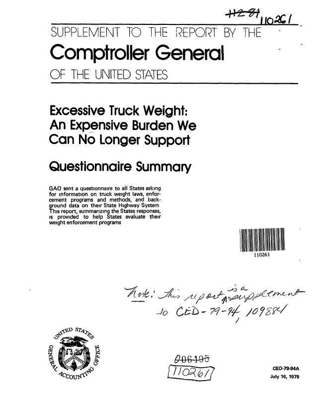 handle is hein.gao/gaobaazpv0001 and id is 1 raw text is: 



SUPPLEMENT TO THE REPORT BY THE


Comptroller General

OF THE UNITED STATES


Excessive Truck Weight:

An Expensive Burden We

Can No Longer Support


Questionnaire Summary


GAO sent a questionnaire to all States asking
for information on truck weight laws, enfor-
cement programs and methods, and back-
ground data on their State Highway System
This report, summarizing the States responses,
is provided to help States evaluate their
weight enforcement programs


110261


A


/6 SkL


/


61f&g4)-


CED-79-94A
July 16, 1979


