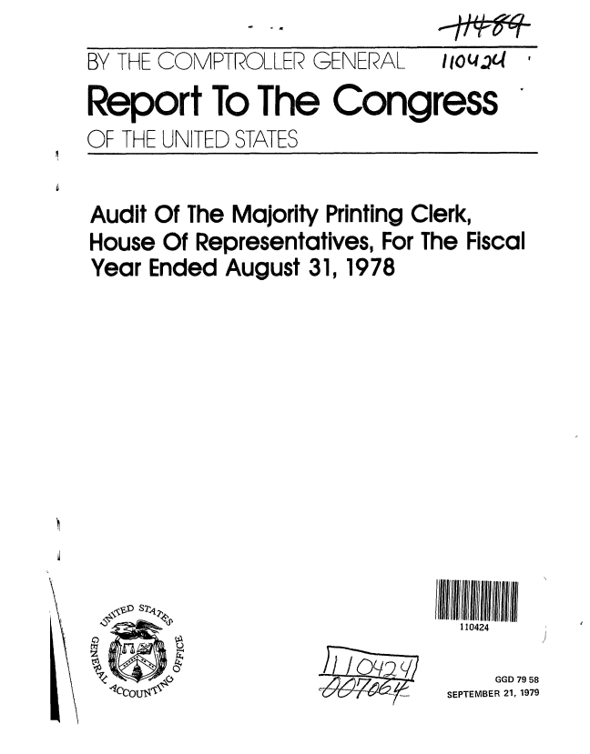 handle is hein.gao/gaobaazru0001 and id is 1 raw text is: 
BY THE COMPTROLLER GENERAL lio(4 c4
Report To The Congress
OF THE UNITED STATES


Audit Of The Majority Printing Clerk,
House Of Representatives, For The Fiscal
Year Ended August 31, 1978












                           110424
                             GGD 79 58
     1SEPTEMBER 21, 1979



