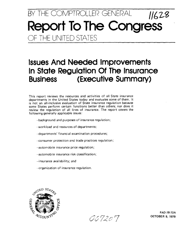 handle is hein.gao/gaobaaztt0001 and id is 1 raw text is: 


BY THE COMPTROLLER GENERAL                                  //6Z43



Report To The Congress


OF THE UNITED STATES





Issues And Needed Improvements

In State Regulation Of The Insurance

Business                (Executive Summary)



This report reviews the resources and activities of all State insurance
departments in the United States today and evaluates some of them. It
is not an all-inclusive evaluation of State insurance regulation because
some States perform certain functions better than others; nor does it
review the regulation of all lines of insurance. The report covers the
following generally applicable issues:

    --background and purposes of insurance regulation;

    --workload and resources of departments;

    --departments' financial examination procedures;

    --consumer protection and trade practices regulation;

    --automobile insurance price regulation;

    --automobile insurance risk classification;

    --insurance availability; and

    --organization of insurance regulation.











                                                                 PAD-79-72A
                              o '/   i,    5                 OCTOBER 9, 1979


