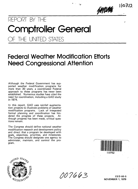 handle is hein.gao/gaobaazwh0001 and id is 1 raw text is: 

V -
~1*


REPORT BY THE


Comptroller General


OF THE UNITED STATES


Federal Weather Modification Efforts

Need Congressional Attention





Although the Federal Government has sup-
ported weather modification programs for
more than 30 years, a coordinated Federal
approach to these programs has never been
established. Numerous studies have cited the
need for coordination, including a GAO study
in 1974.

In this report, GAO uses rainfall augmenta-
tion projects to illustrate problems of weather
modification programs. Lack of integrated
formal planning and coordination has hin-
dered the progress of these projects.  Al-
though progress has been made, critical ques-
tions remain.


The Congress should define national weather
modification research and development policy
and direct that a program be developed with
goals, objectives, priorities, and milestones.
The Congress should designate one agency to
administer, maintain, and control the pro-
gram.


0674'-3


       CED-80-5
NOVEMBER 1, 1979


11 o7S2


110752


