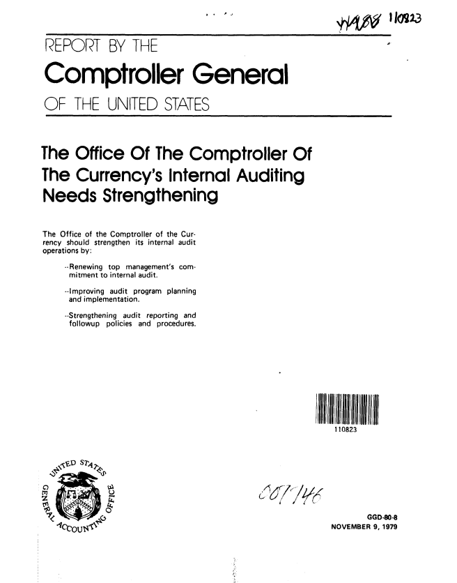 handle is hein.gao/gaobaazxe0001 and id is 1 raw text is: 
h110223


REPORT BY THE


Comptroller General


OF THE UNITED STATES


The Office Of The Comptroller Of

The Currency's Internal Auditing

Needs Strengthening



The Office of the Comptroller of the Cur-
rency should strengthen its internal audit
operations by:

    --Renewing top management's com-
    mitment to internal audit.

    --Improving audit program planning
    and implementation.

    --Strengthening audit reporting and
    followup policies and procedures.


110823


I62


'//r4~
j


      GGD-80-8
NOVEMBER 9, 1979


