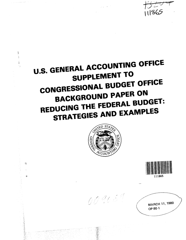 handle is hein.gao/gaobabajo0001 and id is 1 raw text is: 







U.S. GENERAL ACCOUNTING OFFICE
         SUPPLEMENT TO
 CONGRESSIONAL BUDGET OFFICE
     BACKGROUND PAPER ON
  REDUCING THE FEDERAL BUDGET:
    STRATEGIES AND EXAMPLES


111865


MARCH 11, 1980
\ p-80-1


