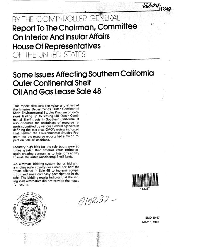 handle is hein.gao/gaobabanl0001 and id is 1 raw text is: 



BY THE COMPTROLLER GENERAL

Report To The Chairman, Committee

On Interior And Insular Affairs

House Of Representatives

OF THE UNITED STATES




Some Issues Affecting Southern California

Outer Continental Shelf

Oil And Gas Lease Sale 48


This report discusses the value and effect of
the Interior Department's Outer Continental
Shelf Environmental Studies Program on deci-
sions leading up to leasing 148 Outer Conti-
nental Shelf tracts in Southern California. It
also discusses the usefulness of resource re-
ports submitted by various Federal agencies in
defining the sale area. GAO's review indicated
that neither the Environmental Studies Pro-
gram nor the resource reports had a major im-
pact on Sale 48 decisions.

Industry high bids for the sale tracts were 20
times greater than Interior value estimates,
again creating concern as to Interior's ability
to evaluate Outer Continental Shelf lands.


An alternate bidding system--bonus bid with
a sliding scale royalty--was used for half the
tracts offered in Sale 48 to increase compe-
tition and small company participation in the
sale. The bidding results indicate that the slid-
ing scale alternative did not provide the hoped
for results.


112267


  EMD-80-47
MAY 5, 1980


