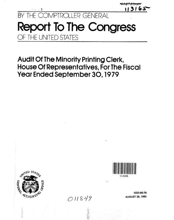 handle is hein.gao/gaobabayn0001 and id is 1 raw text is: 
BY THE COMPTROLLER GENERAL
Report To The Congress
OF THE UNITED STATES


Audit Of The Minority Printing Clerk,
House Of Representatives, For The Fiscal
Year Ended September 30,1979












   CO.,                     113165


  GGD-80-79
AUGUST 28, 1980


