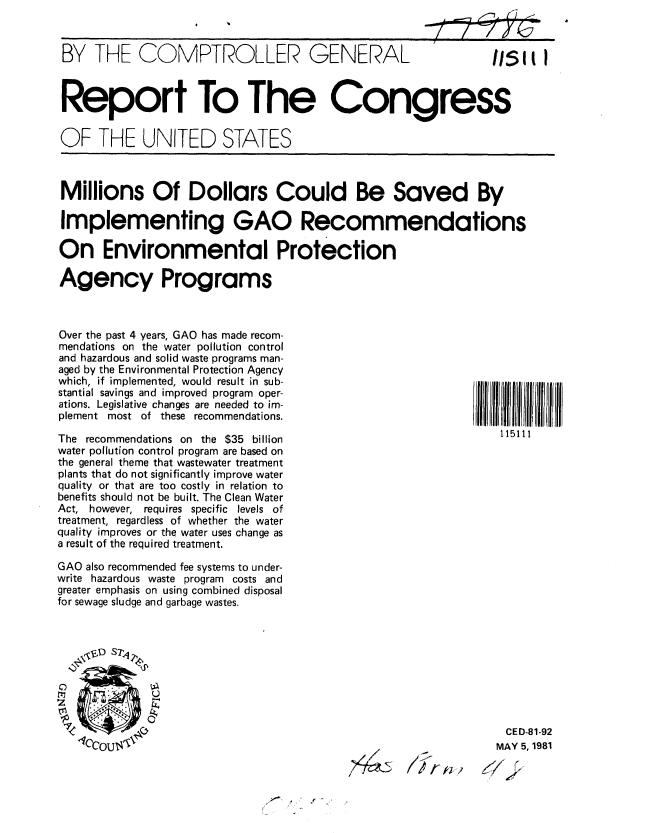 handle is hein.gao/gaobabbwf0001 and id is 1 raw text is: 


BY THE COMPTROLLER GENERAL                                     Is, ti



Report To The Congress


OF THE UNITED STATES



Millions Of Dollars Could Be Saved By

Implementing GAO Recommendations

On Environmental Protection

Agency Programs



Over the past 4 years, GAO has made recom-
mendations on the water pollution control
and hazardous and solid waste programs man-
aged by the Environmental Protection Agency
which, if implemented, would result in sub-
stantial savings and improved program oper-
ations. Legislative changes are needed to im-
plement most of these recommendations.

The recommendations on the $35 billion                          t15111
water pollution control program are based on
the general theme that wastewater treatment
plants that do not significantly improve water
quality or that are too costly in relation to
benefits should not be built. The Clean Water
Act, however, requires specific levels of
treatment, regardless of whether the water
quality improves or the water uses change as
a result of the required treatment.

GAO also recommended fee systems to under-
write hazardous waste program costs and
greater emphasis on using combined disposal
for sewage sludge and garbage wastes.


0


CED-81-92
MAY 5, 1981


7/ r


