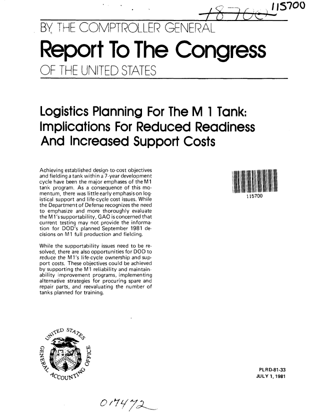 handle is hein.gao/gaobabccg0001 and id is 1 raw text is: 
                                  ~~              t     __ ....  , 1/151700
                                                -I   ()  I L,/k:

BY THE COMPTROLLER GENERAL



Report To The Congress


OF THE UNITED STATES


Logistics Planning For The M 1 Tank:

Implications For Reduced Readiness

And Increased Support Costs


Achieving established design-to-cost objectives
and fielding a tank within a 7-year development
cycle have been the major emphases of the M 1
tank program. As a consequence of this mo-
mentum, there was little early emphasis on log-
istical support and life-cycle cost issues. While
the Department of Defense recognizes the need
to emphasize and more thoroughly evaluate
the M l's supportability, GAO is concerned that
current testing may not provide the informa-
tion for DOD's planned September 1981 de-
cisions on M1 full production and fielding.

While the supportability issues need to be re-
solved, there are also opportunities for DOD to
reduce the M l's life-cycle ownership and sup-
port costs. These objectives could be achieved
by supporting the M1 reliability and maintain-
ability improvement programs, implementing
alternative strategies for procuring spare and
repair parts, and reevaluating the number of
tanks planned for training.


C)
z

k


115700


PLRD-81-33
JULY 1, 1981


