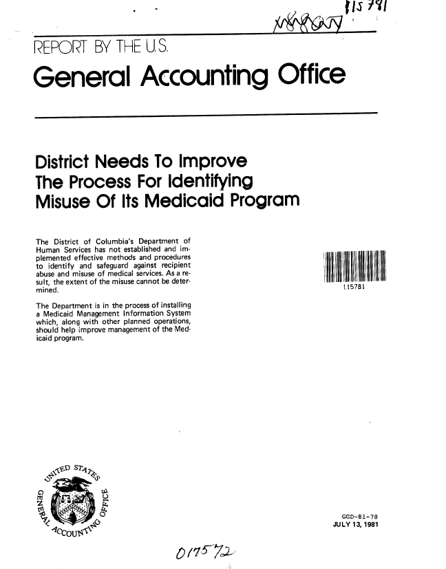 handle is hein.gao/gaobabcde0001 and id is 1 raw text is: 
REPORT BY THE U. S.



General Accounting Office


District Needs To Improve

The Process For Identifying

Misuse Of Its Medicaid Program


The District of Columbia's Department of
Human Services has not established and im-
plemented effective methods and procedures
to identify and safeguard against recipient
abuse and misuse of medical services. As a re-
sult, the extent of the misuse cannot be deter-
mined.

The Department is in the process of installing
a Medicaid Management Information System
which, along with other planned operations,
should help improve management of the Med-
icaid program.


  GGD-81-78
JULY 13, 1981


6217~


115781


( Is y 7I


