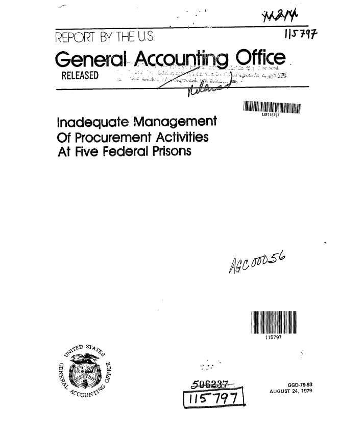 handle is hein.gao/gaobabcdm0001 and id is 1 raw text is: 

REPORT BY THE U. S.


General- Accounting Office
R E L E A S E D  -k , -  s ,ell. .  ,


Inadequate Management
Of Procurement Activities
At Five Federal Prisons


0
t1~


II lf


* .


it 0 ?7
Ign  aq


   GGD-79-93
AUGUST 24, 1979


LM115797


115797


y4y*y


