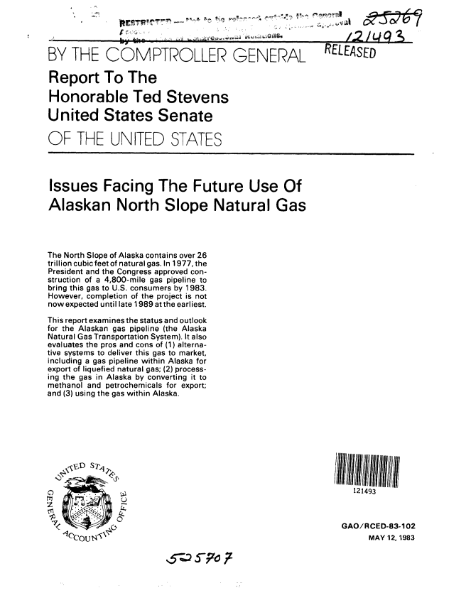 handle is hein.gao/gaobabebc0001 and id is 1 raw text is: 




BY THE COMPTROLLER GENERAL RELEASED

Report To The

Honorable Ted Stevens

United States Senate

OF THE UNITED STATES




Issues Facing The Future Use Of

Alaskan North Slope Natural Gas




The North Slope of Alaska contains over 26
trillion cubic feet of natural gas. In 1977, the
President and the Congress approved con-
struction of a 4,800-mile gas pipeline to
bring this gas to U.S. consumers by 1983.
However, completion of the project is not
now expected until late 1989 atthe earliest.

This report examines the status and outlook
for the Alaskan gas pipeline (the Alaska
Natural Gas Transportation System). It also
evaluates the pros and cons of (1) alterna-
tive systems to deliver this gas to market,
including a gas pipeline within Alaska for
export of liquefied natural gas; (2) process-
ing the gas in Alaska by converting it to
methanol and petrochemicals for export;
and (3) using the gas within Alaska.










                                                             121493
z              -
               ,,0                                         GAO/RCED-83-1 02


MAY 12, 1983


'10COUN


