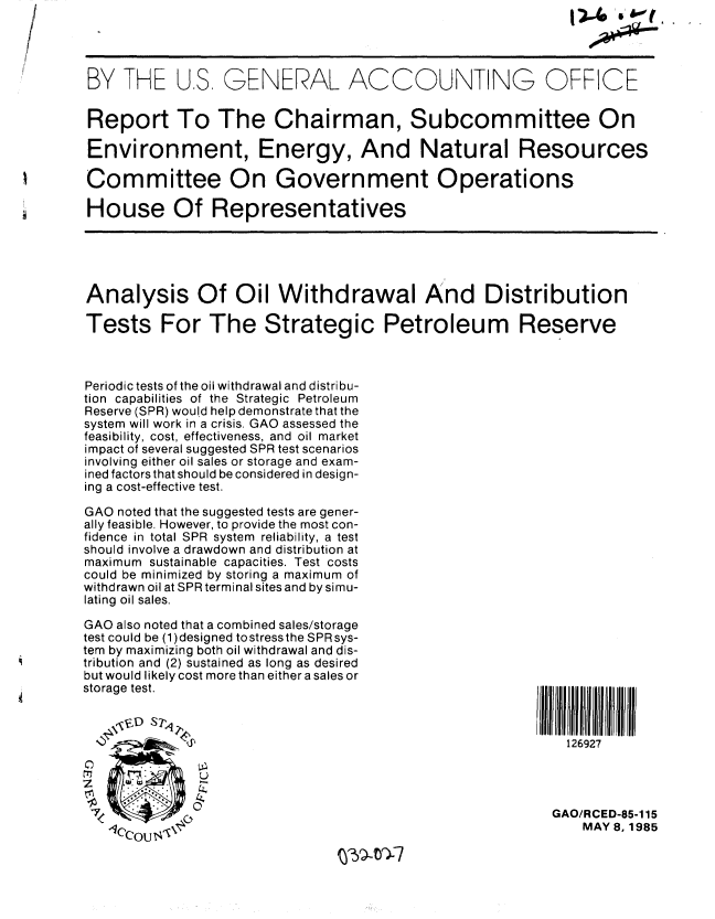 handle is hein.gao/gaobabfbg0001 and id is 1 raw text is: 




BY THE U.S GENERAL ACCOUNTING OFFICE


Report To The Chairman, Subcommittee On

Environment, Energy, And Natural Resources

Committee On Government Operations

House Of Representatives





Analysis Of Oil Withdrawal And Distribution

Tests For The Strategic Petroleum Reserve



Periodic tests of the oil withdrawal and distri bu-
tion capabilities of the Strategic Petroleum
Reserve (SPR) would help demonstrate that the
system will work in a crisis. GAO assessed the
feasibility, cost, effectiveness, and oil market
impact of several suggested SPR test scenarios
involving either oil sales or storage and exam-
ined factors that should be considered in design-
ing a cost-effective test.

GAO noted that the suggested tests are gener-
ally feasible. However, to provide the most con-
fidence in total SPR system reliability, a test
should involve a drawdown and distribution at
maximum sustainable capacities. Test costs
could be minimized by storing a maximum of
withdrawn oil at SPR terminal sites and by simu-
lating oil sales.

GAO also noted that a combined sales/storage
test could be (1)designed tostressthe SPR sys-
tem by maximizing both oil withdrawal and dis-
tribution and (2) sustained as long as desired
but would likely cost more than either a sales or
storage test.



            ij@                                         126927
C         .   )
   t2~       U

 7                                                   GAO/RCED-85-115
   ce OMAY 8,1985


