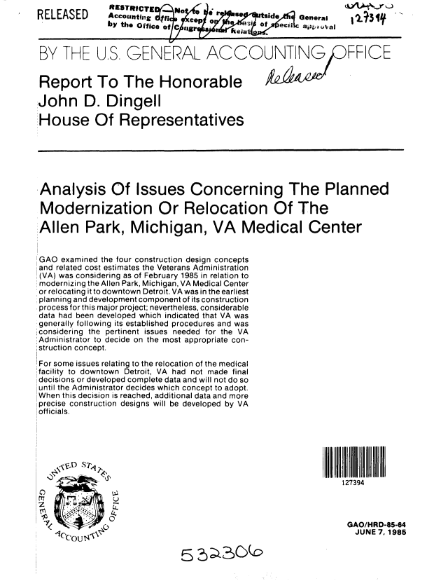 handle is hein.gao/gaobabfea0001 and id is 1 raw text is: 
RELEASED


RESTIICTRI


Generas


BY THE U.S GENERAL ACCOUNTING FFCE


Report To The Honorable

John D. Dingell

House Of Representatives







Analysis Of Issues Concerning The Planned

Modernization Or Relocation Of The

Allen Park, Michigan, VA Medical Center


GAO examined the four construction design concepts
and related cost estimates the Veterans Administration
(VA) was considering as of February 1985 in relation to
modernizing the Allen Park, Michigan, VA Medical Center
or relocating it to downtown Detroit. VA was in the earliest
planning and development component of its construction
process for this major project; nevertheless, considerable
data had been developed which indicated that VA was
generally following its established procedures and was
;considering the pertinent issues needed for the VA
Administrator to decide on the most appropriate con-
;struction concept.

1For some issues relating to the relocation of the medical
'facility to downtown Detroit, VA had not made final
decisions or developed complete data and will not do so
until the Administrator decides which concept to adopt.
When this decision is reached, additional data and more
precise construction designs will be developed by VA
officials.







                                                         127394




 7            OGAO/HRD-85-64
   ICOUN,.                                                  JUNE 7, 1985


