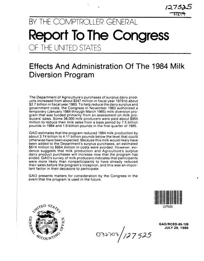 handle is hein.gao/gaobabffd0001 and id is 1 raw text is: 




BY THE COMPTROLLER GENERAL



Report To The Congress


OF THE UNITED STATES



Effects And Administration Of The 1984 Milk

Diversion Program




The Department of Agriculture's purchases of surplus dairy prod-
ucts increased from about $247 million in fiscal year 1979 to about
$2.7 billion in fiscal year 1983. To help reduce the dairy surplus and
government costs, the Congress in November 1983 authorized a
temporary (January 1984 through March 1985) milk diversion pro-
gram that was funded primarily from an assessment on milk pro-
ducers' sales. Some 38,000 milk producers were paid about $955
million to reduce their milk sales from a base period by 7.5 billion
pounds in 1984 and 1.9 billion pounds in the first quarter of 1985.

GAO estimates that the program reduced 1984 milk production by
about 3.74 billion to 4.11 billion pounds below the level that could
otherwise have been expected. Because this milk would likely have
been added to the Department's surplus purchases, an estimated
$614 million to $664 million in costs were avoided. However, evi-
dence suggests that milk production and Agriculture's surplus
dairy product purchases will increase now that the program has
ended. GAO's survey of milk producers indicates that participants
were more likely than nonparticipants to have already reduced
their sales before the program's inception, and this was an impor-
tant factor in their decisions to participate.

GAO presents matters for consideration by the Congress in the
event that the program is used in the future.






    VD S1D                                                        127525


                tua

                7                                               GAO/RCED-85-1 26
                                                                  JULY 29. 1985
 7
               1C~ou~4~7 5,04c?


